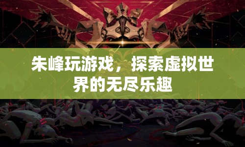 朱峰探索虛擬世界的無(wú)盡樂(lè)趣