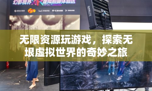 探索無(wú)垠虛擬世界，無(wú)限資源玩游戲的奇妙之旅