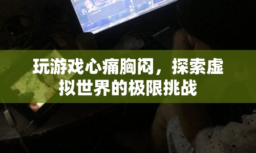 玩游戲心痛胸悶，探索虛擬世界的極限挑戰(zhàn)
