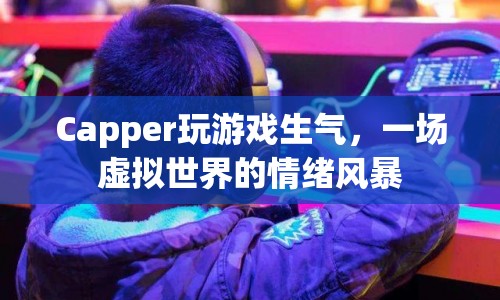 虛擬世界中的情緒風(fēng)暴，Capper玩游戲時(shí)憤怒爆發(fā)