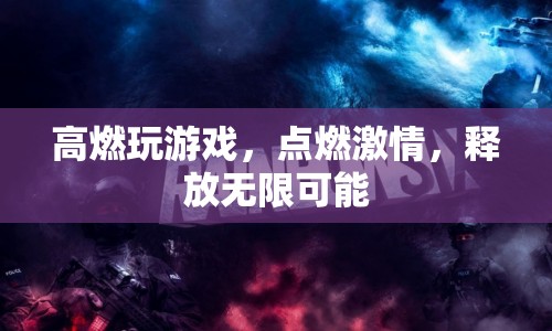 高燃游戲，點燃激情，釋放無限可能