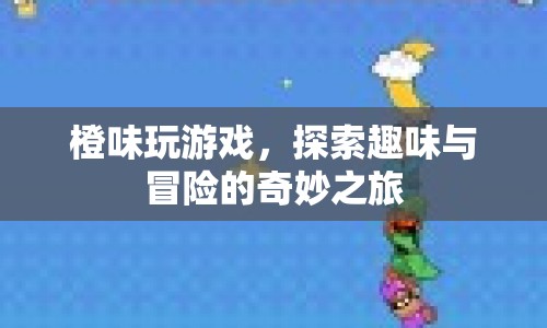 橙味玩游戲，探索趣味與冒險的奇妙之旅  第1張