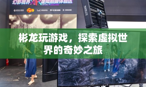 探索虛擬世界，彬龍的游戲之旅