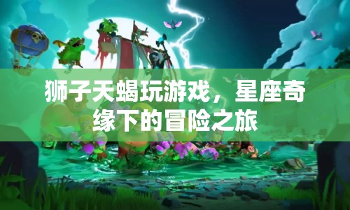 星座奇緣，獅子與天蝎的冒險(xiǎn)之旅