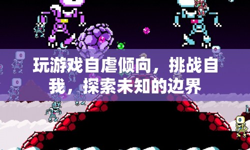 游戲自虐，挑戰(zhàn)自我，探索未知的邊界