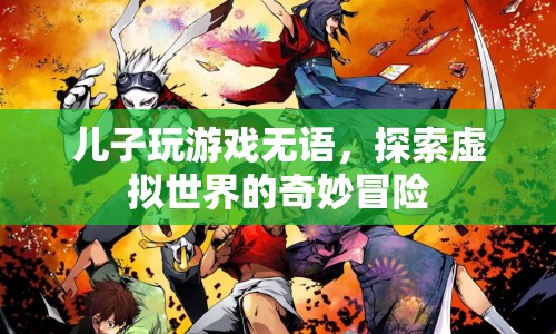 兒子沉迷游戲，探索虛擬世界的奇妙冒險(xiǎn)