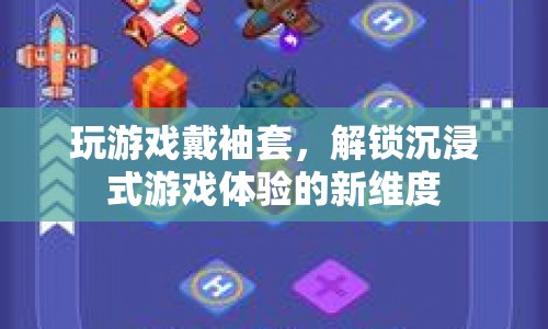 袖套解鎖沉浸式游戲新體驗(yàn)