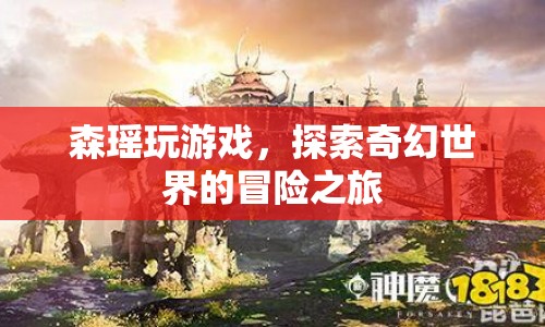 森瑤的奇幻冒險(xiǎn)，探索游戲世界的奇妙之旅