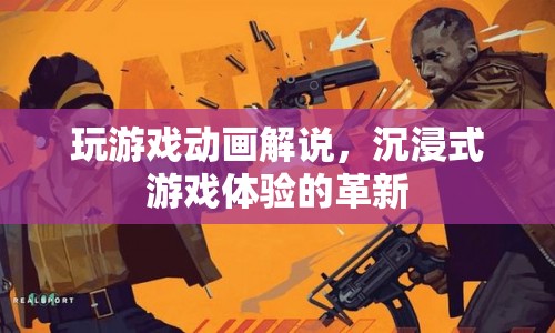 沉浸式游戲體驗(yàn)，游戲動(dòng)畫解說引領(lǐng)革新