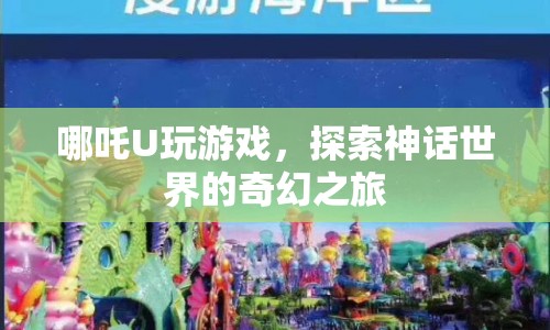 哪吒U，探索神話世界的奇幻之旅
