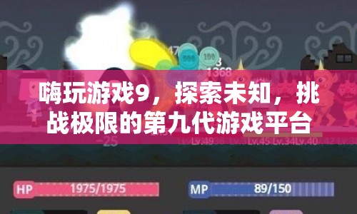 嗨玩游戲9，探索未知，挑戰(zhàn)極限的第九代游戲平臺