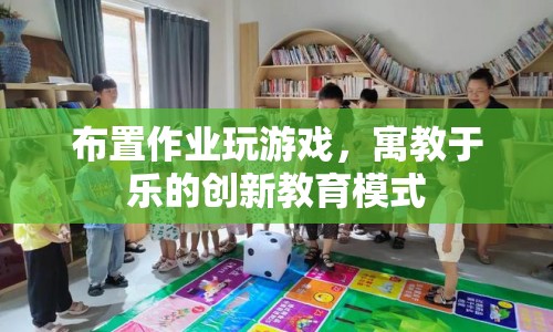 寓教于樂(lè)，創(chuàng)新教育模式布置作業(yè)玩游戲
