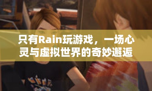 Rain的虛擬世界之旅，心靈與游戲的奇妙碰撞