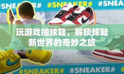 解鎖球鞋新世界，游戲抽獎(jiǎng)引領(lǐng)球鞋潮流之旅