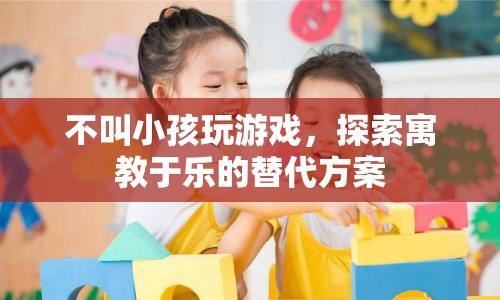 探索寓教于樂的替代方案，讓孩子在游戲中學習成長