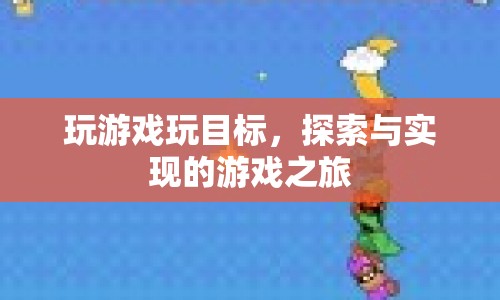 探索與實現(xiàn)，游戲之旅中的目標探索