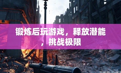 鍛煉后挑戰(zhàn)極限，釋放潛能，玩游戲更有趣