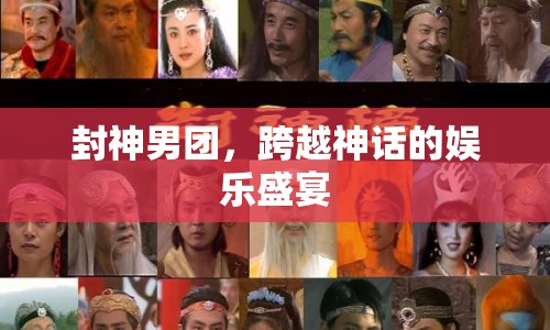 封神男團(tuán)，神話與娛樂的跨界盛宴