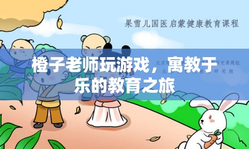 寓教于樂的教育之旅，橙子老師帶你玩游戲