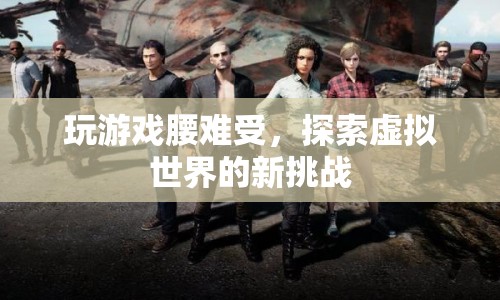 玩游戲腰難受，探索虛擬世界的新挑戰(zhàn)