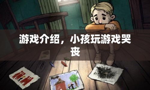 小孩玩游戲哭喪，游戲介紹揭秘背后原因