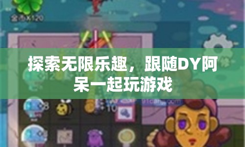 跟隨DY阿呆，探索游戲無(wú)限樂(lè)趣