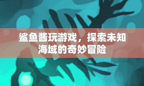 鯊魚(yú)醬探索未知海域的奇妙冒險(xiǎn)之旅