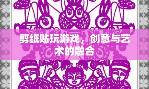 剪紙貼玩游戲，創(chuàng)意與藝術(shù)的完美融合