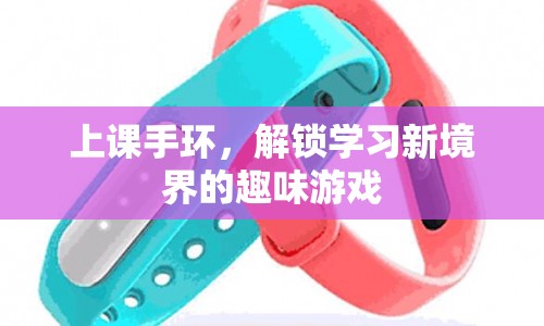上課手環(huán)，解鎖學習新境界的趣味游戲