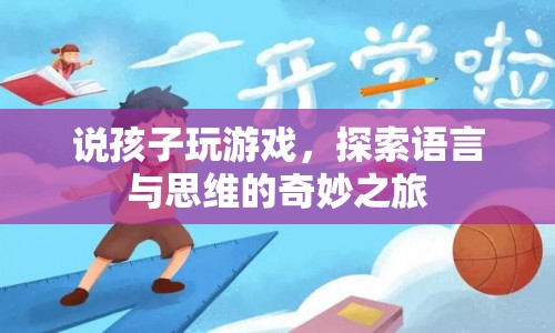 探索孩子游戲之旅，語(yǔ)言與思維的奇妙交匯