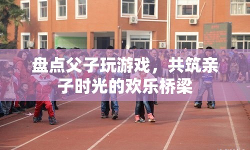 父子游戲時光，共筑親子歡樂橋梁