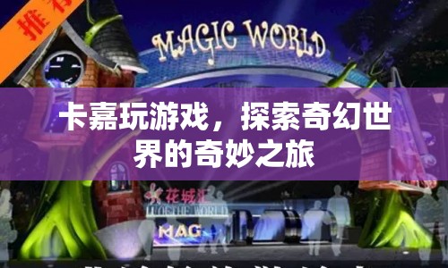 卡嘉的奇幻世界之旅，探索未知，挑戰(zhàn)冒險