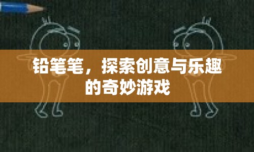 鉛筆筆，探索創(chuàng)意與樂趣的奇妙游戲