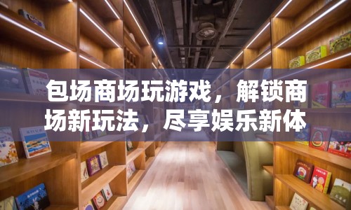 包場商場解鎖娛樂新體驗，玩游戲盡享新玩法
