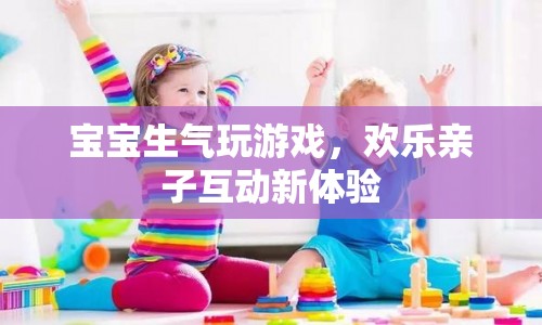 寶寶生氣玩游戲，親子互動(dòng)新體驗(yàn)
