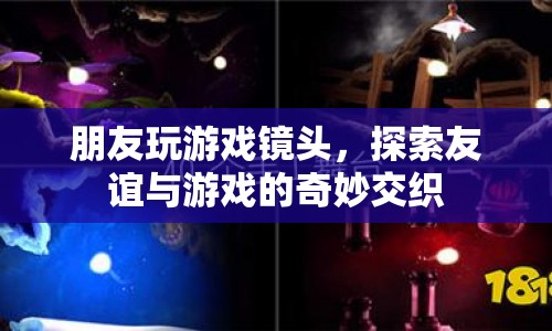 友誼與游戲的奇妙交織，朋友玩游戲鏡頭記錄下的珍貴瞬間