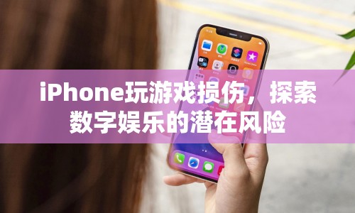 iPhone玩游戲損傷，數(shù)字娛樂(lè)的潛在風(fēng)險(xiǎn)