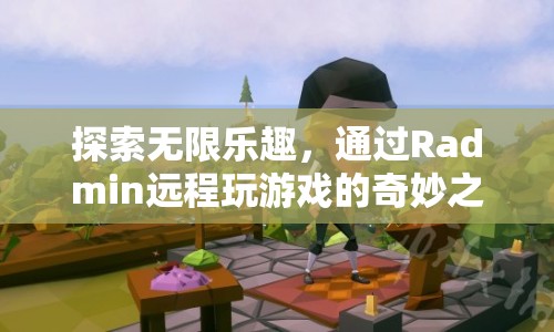 Radmin，開(kāi)啟遠(yuǎn)程游戲奇妙之旅