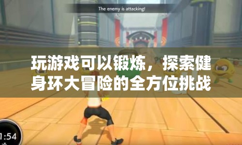 健身環(huán)大冒險，全方位挑戰(zhàn)，玩游戲也能鍛煉