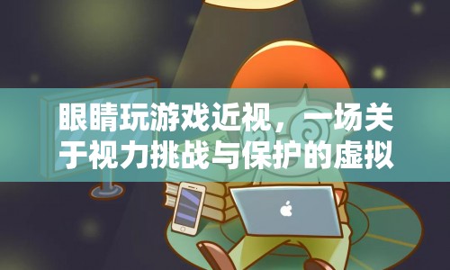 一場(chǎng)關(guān)于視力挑戰(zhàn)與保護(hù)的虛擬冒險(xiǎn)