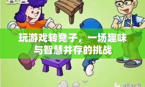 游戲轉(zhuǎn)凳，趣味與智慧并存的挑戰(zhàn)