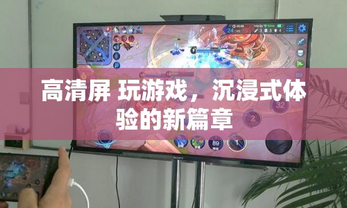 高清屏開啟沉浸式游戲新篇章