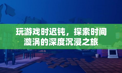 時間漩渦中的深度沉浸，探索游戲遲鈍的奧秘