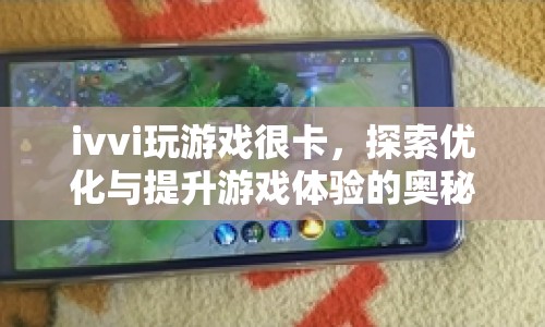 探索ivvi手機優(yōu)化奧秘，提升游戲體驗，告別卡頓！