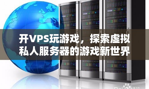 VPS開(kāi)啟游戲新世界，探索虛擬私人服務(wù)器的無(wú)限可能
