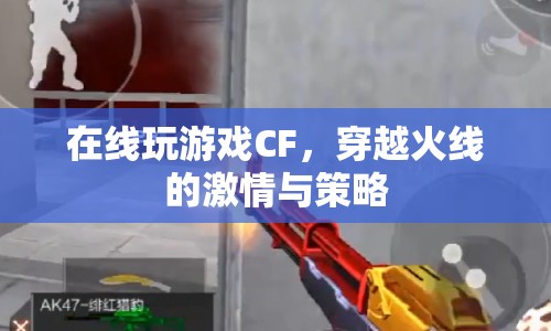 穿越火線，在線游戲的激情與策略