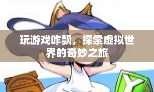 探索虛擬世界的奇妙之旅，游戲如何帶你飄向無限可能？