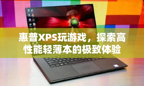 惠普XPS，探索高性能輕薄本的極致游戲體驗