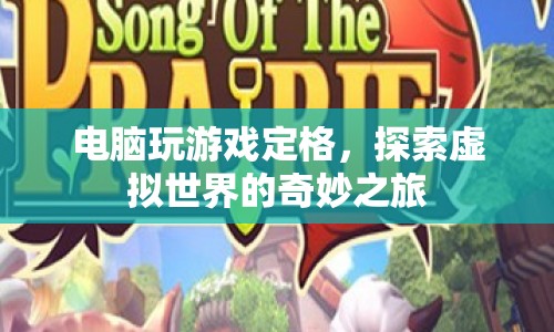 探索虛擬世界的奇妙之旅，電腦游戲定格的魅力