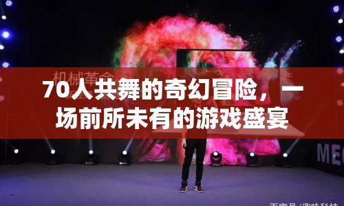 70人共舞奇幻冒險，游戲盛宴震撼來襲
